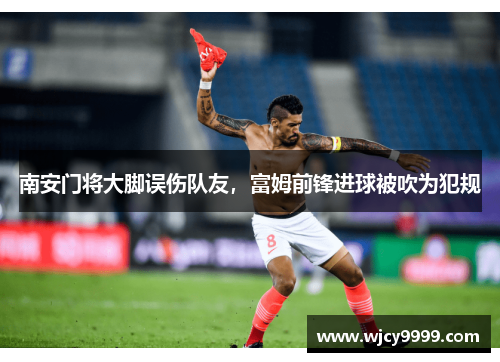 南安门将大脚误伤队友，富姆前锋进球被吹为犯规