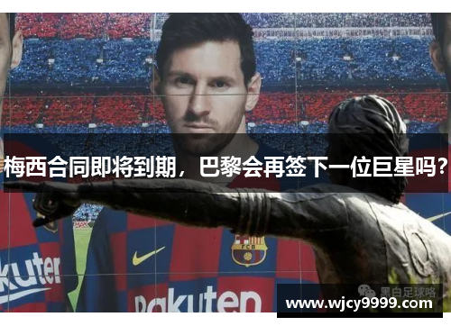 梅西合同即将到期，巴黎会再签下一位巨星吗？